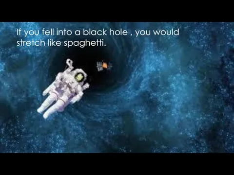 If you fell into a black hole , you would stretch like spaghetti.