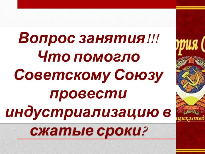 Вопрос занятия!!! Что помогло Советскому Союзу провести индустриализацию в сжатые сроки?