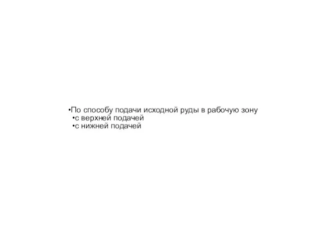 По способу подачи исходной руды в рабочую зону с верхней подачей с нижней подачей