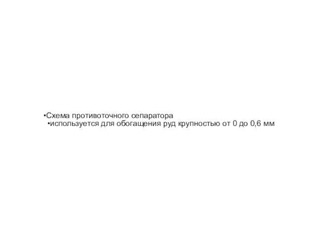 Схема противоточного сепаратора используется для обогащения руд крупностью от 0 до 0,6 мм