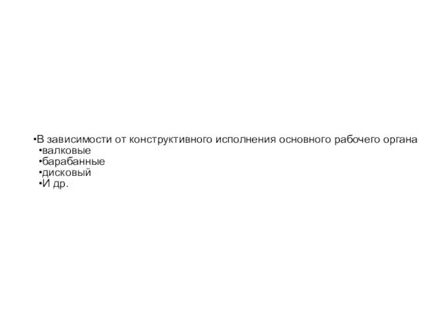 В зависимости от конструктивного исполнения основного рабочего органа валковые барабанные дисковый И др.