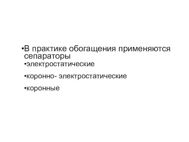 В практике обогащения применяются сепараторы электростатические коронно- электростатические коронные