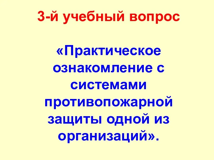 3-й учебный вопрос «Практическое ознакомление с системами противопожарной защиты одной из организаций».