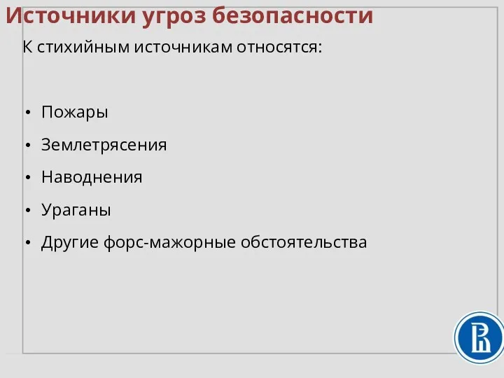 К стихийным источникам относятся: Пожары Землетрясения Наводнения Ураганы Другие форс-мажорные обстоятельства Источники угроз безопасности