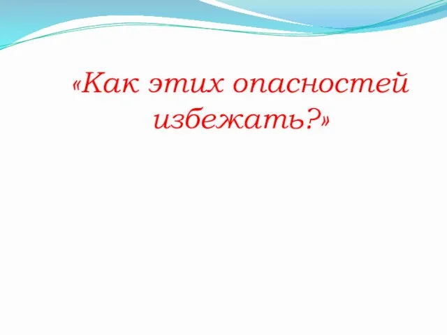 «Как этих опасностей избежать?»