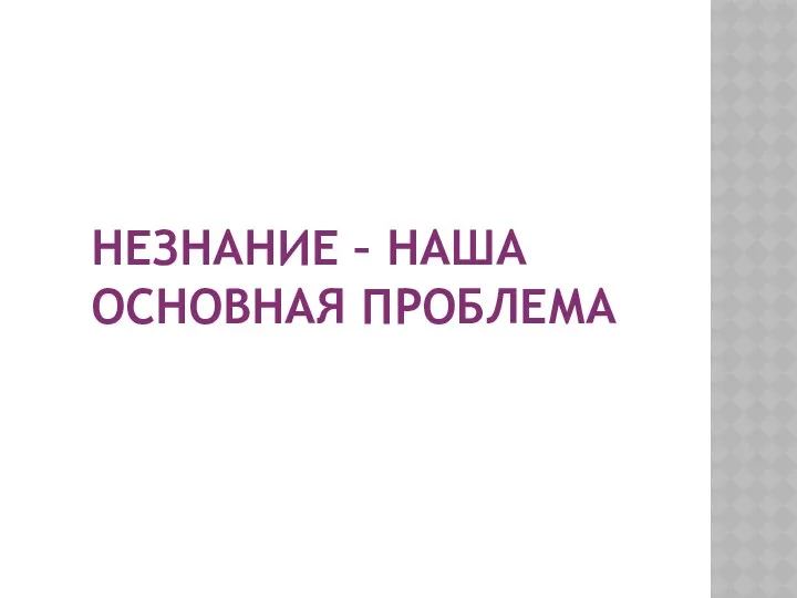 НЕЗНАНИЕ – НАША ОСНОВНАЯ ПРОБЛЕМА