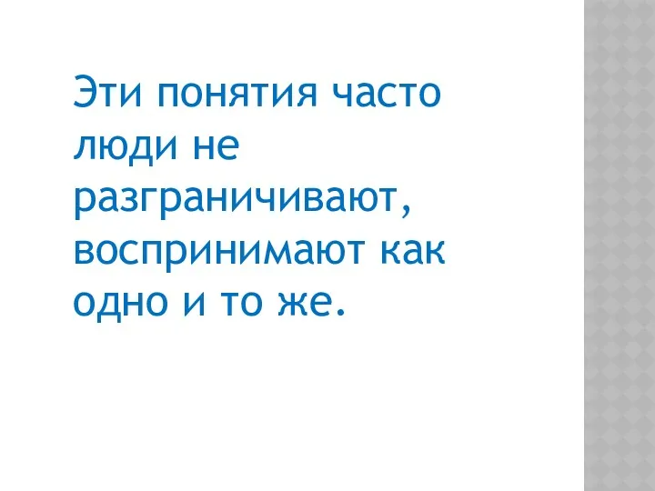 Эти понятия часто люди не разграничивают, воспринимают как одно и то же.