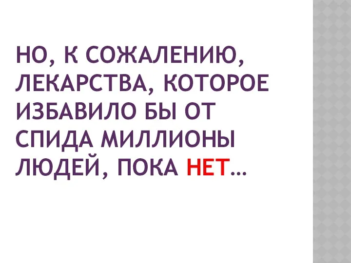 НО, К СОЖАЛЕНИЮ, ЛЕКАРСТВА, КОТОРОЕ ИЗБАВИЛО БЫ ОТ СПИДА МИЛЛИОНЫ ЛЮДЕЙ, ПОКА НЕТ…