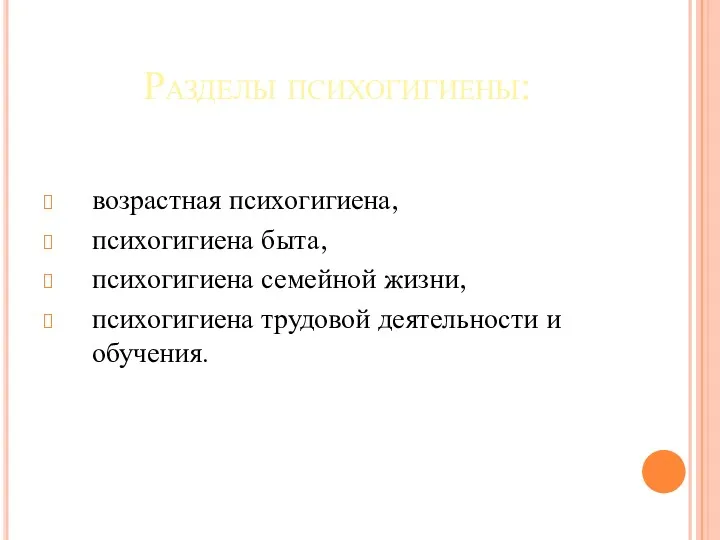 Разделы психогигиены: возрастная психогигиена, психогигиена быта, психогигиена семейной жизни, психогигиена трудовой деятельности и обучения.