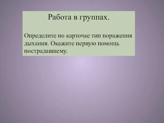 Работа в группах. Определите по карточке тип поражения дыхания. Окажите первую помощь пострадавшему.