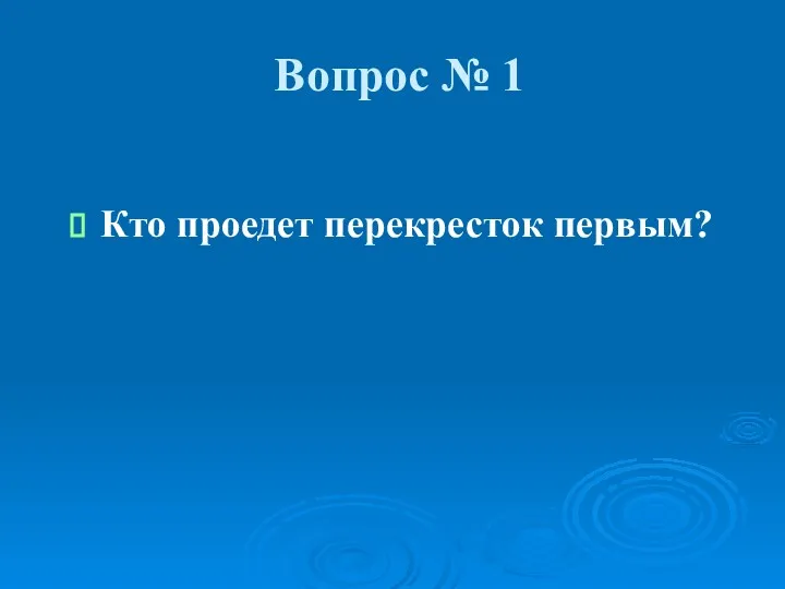 Вопрос № 1 Кто проедет перекресток первым?