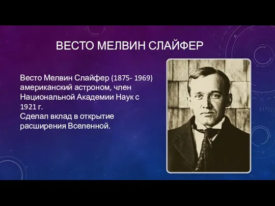 ВЕСТО МЕЛВИН СЛАЙФЕР Весто Мелвин Слайфер (1875- 1969) американский астроном,