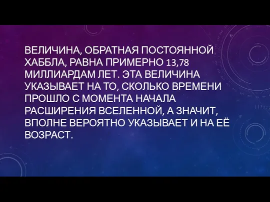 ВЕЛИЧИНА, ОБРАТНАЯ ПОСТОЯННОЙ ХАББЛА, РАВНА ПРИМЕРНО 13,78 МИЛЛИАРДАМ ЛЕТ. ЭТА