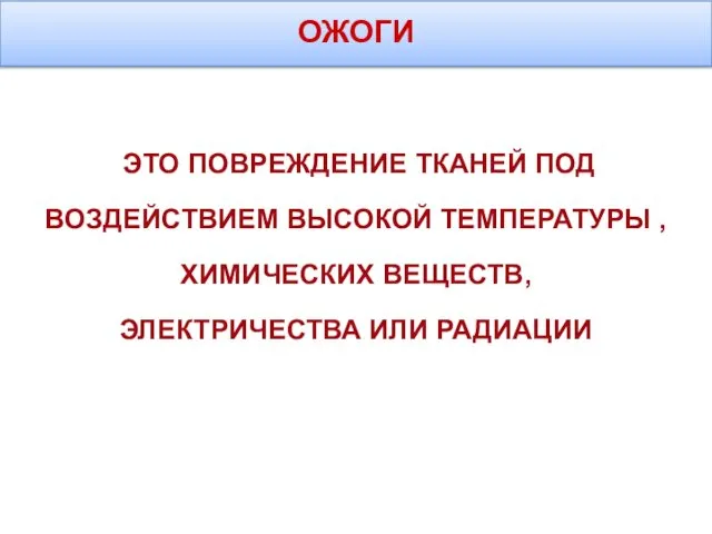 ОЖОГИ ЭТО ПОВРЕЖДЕНИЕ ТКАНЕЙ ПОД ВОЗДЕЙСТВИЕМ ВЫСОКОЙ ТЕМПЕРАТУРЫ , ХИМИЧЕСКИХ ВЕЩЕСТВ, ЭЛЕКТРИЧЕСТВА ИЛИ РАДИАЦИИ