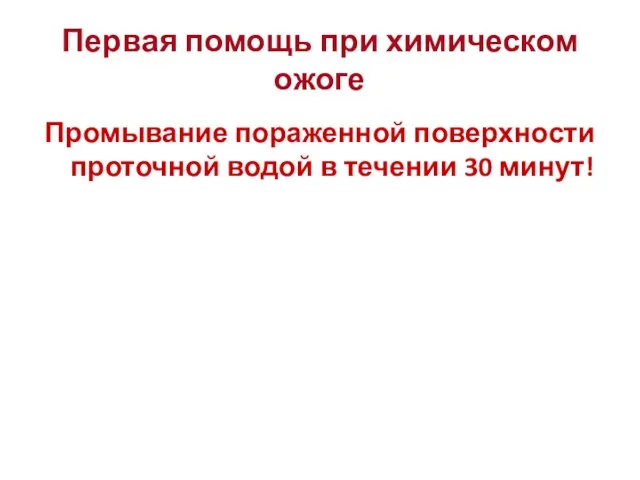 Первая помощь при химическом ожоге Промывание пораженной поверхности проточной водой в течении 30 минут!