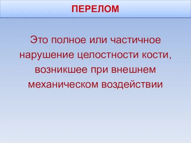 ПЕРЕЛОМ Это полное или частичное нарушение целостности кости, возникшее при внешнем механическом воздействии