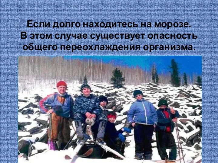 Если долго находитесь на морозе. В этом случае существует опасность общего переохлаждения организма.