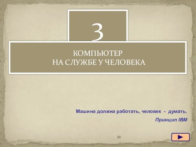 Машина должна работать, человек - думать. Принцип IBM 3 КОМПЬЮТЕР НА СЛУЖБЕ У ЧЕЛОВЕКА