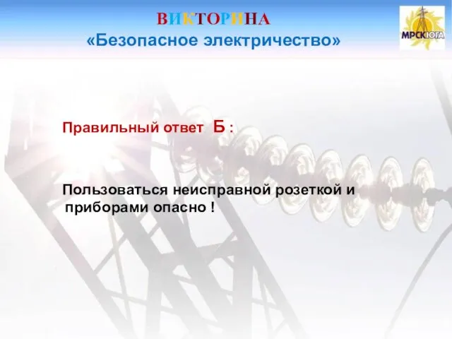 ВИКТОРИНА «Безопасное электричество» Правильный ответ Б : Пользоваться неисправной розеткой и приборами опасно !