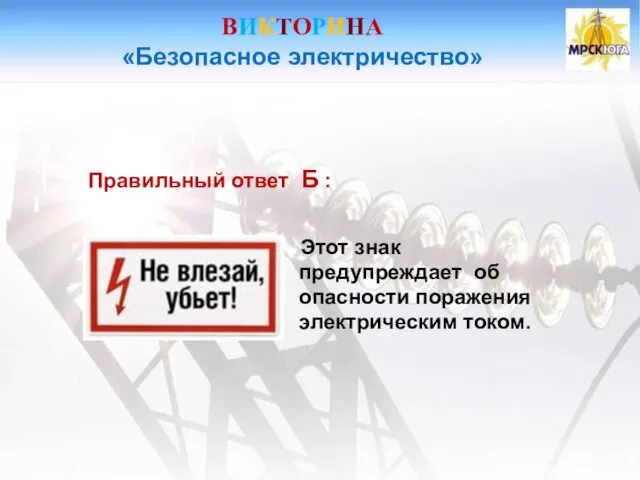 ВИКТОРИНА «Безопасное электричество» Правильный ответ Б : Этот знак предупреждает об опасности поражения электрическим током.