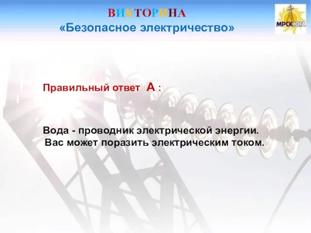 ВИКТОРИНА «Безопасное электричество» Правильный ответ А : Вода - проводник