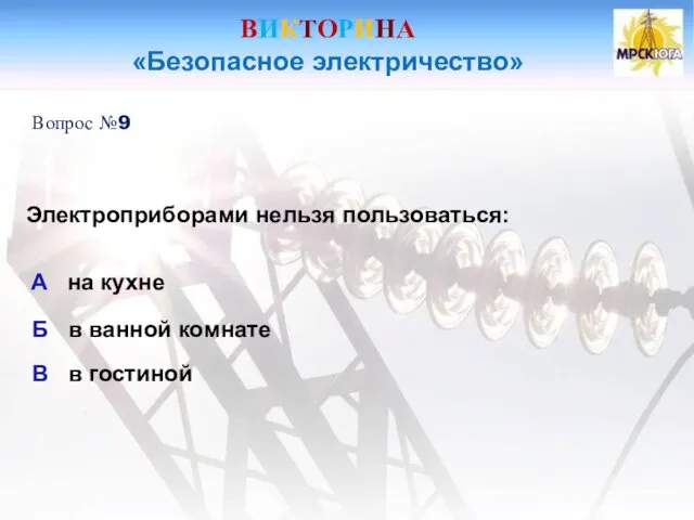 ВИКТОРИНА «Безопасное электричество» Вопрос №9 Электроприборами нельзя пользоваться: А на