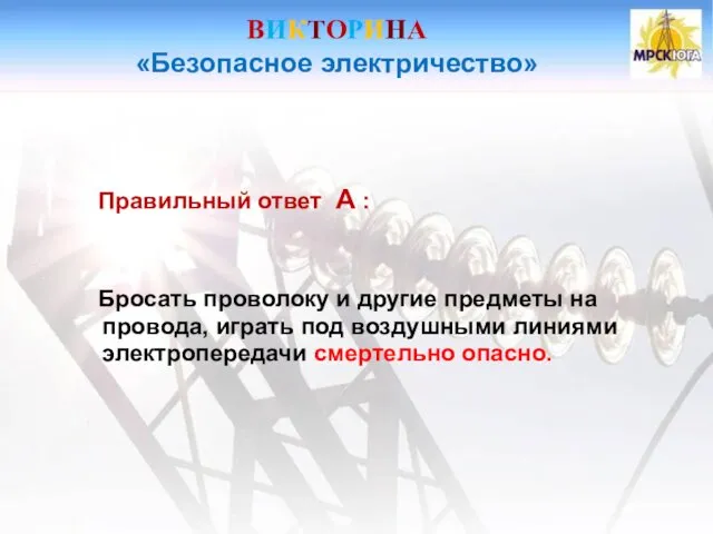 ВИКТОРИНА «Безопасное электричество» Правильный ответ А : Бросать проволоку и