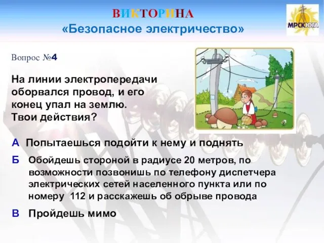 ВИКТОРИНА «Безопасное электричество» Вопрос №4 На линии электропередачи оборвался провод,