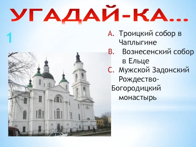 УГАДАЙ-КА… 1 Троицкий собор в Чаплыгине Вознесенский собор в Ельце Мужской Задонский Рождество- Богородицкий монастырь