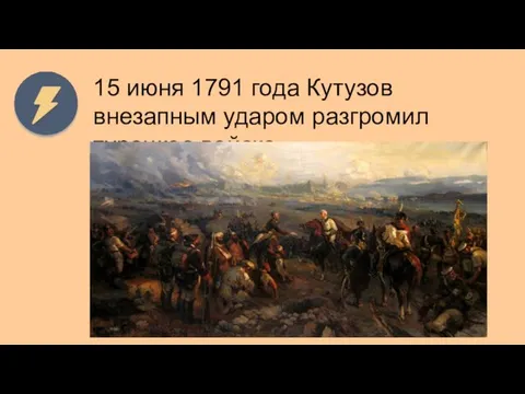 15 июня 1791 года Кутузов внезапным ударом разгромил турецкое войско.