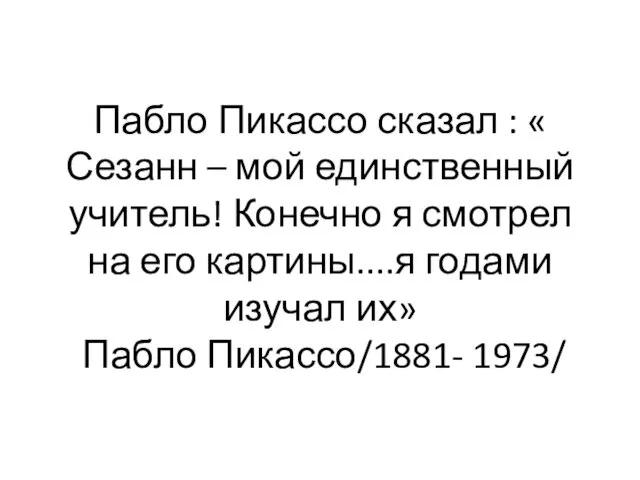 Пабло Пикассо сказал : « Сезанн – мой единственный учитель! Конечно я смотрел