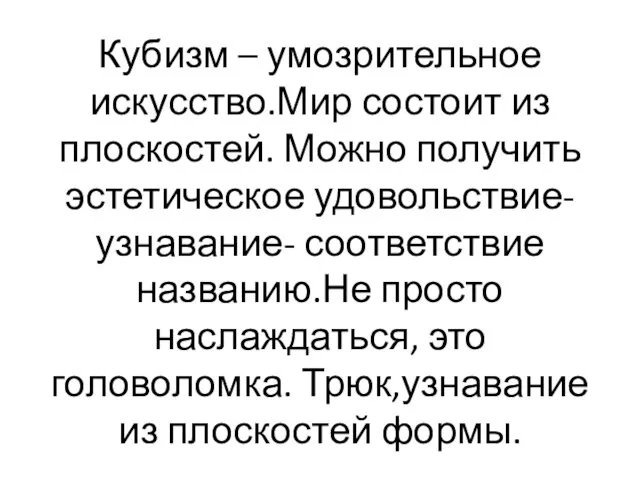 Кубизм – умозрительное искусство.Мир состоит из плоскостей. Можно получить эстетическое удовольствие- узнавание- соответствие