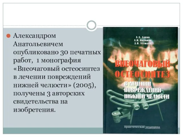 Александром Анатольевичем опубликовано 30 печатных работ, 1 монография «Внеочаговый остеосинтез в лечении повреждений