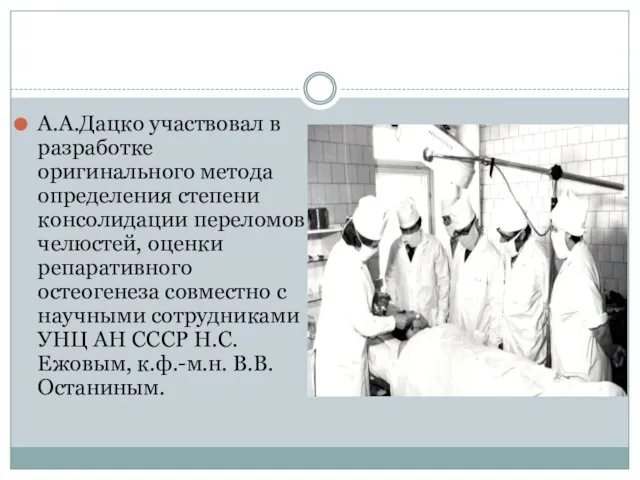 А.А.Дацко участвовал в разработке оригинального метода определения степени консолидации переломов челюстей, оценки репаративного