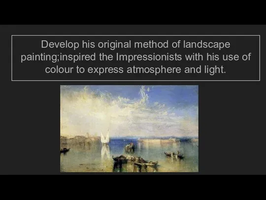 Develop his original method of landscape painting;inspired the Impressionists with