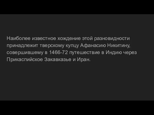 Наиболее известное хождение этой разновидности принадлежит тверскому купцу Афанасию Никитину,