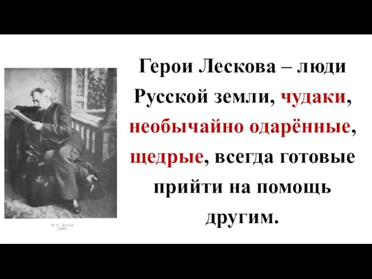 Герои Лескова – люди Русской земли, чудаки, необычайно одарённые, щедрые, всегда готовые прийти на помощь другим.