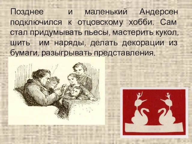 Позднее и маленький Андерсен подключился к отцовскому хобби. Сам стал