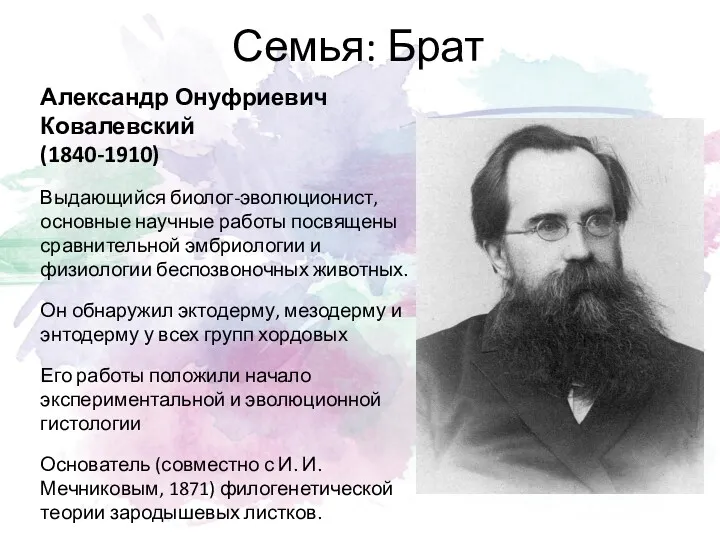 Семья: Брат Александр Онуфриевич Ковалевский (1840-1910) Выдающийся биолог-эволюционист, основные научные