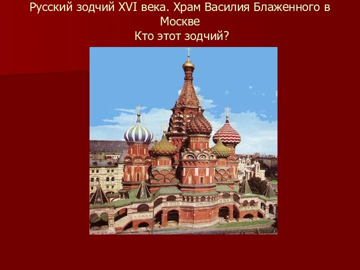 Русский зодчий XVI века. Храм Василия Блаженного в Москве Кто этот зодчий?