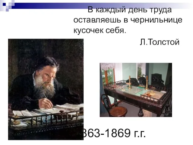 1863-1869 г.г. В каждый день труда оставляешь в чернильнице кусочек себя. Л.Толстой