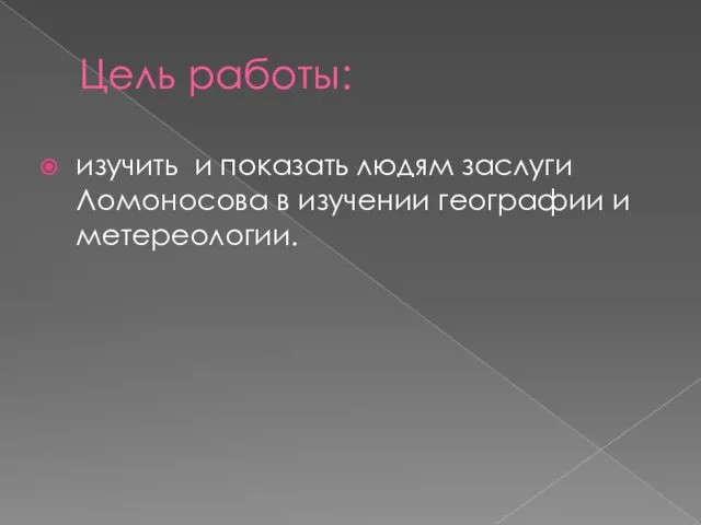 Цель работы: изучить и показать людям заслуги Ломоносова в изучении географии и метереологии.