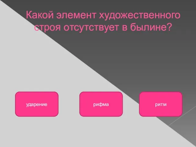 Какой элемент художественного строя отсутствует в былине? рифма ударение ритм