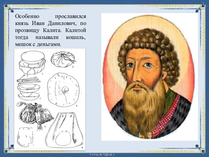 Особенно прославился князь Иван Данилович, по прозвищу Калита. Калитой тогда называли кошель, мешок с деньгами.