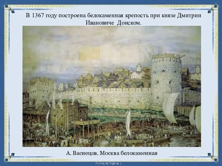 А. Васнецов. Москва белокаменная В 1367 году построена белокаменная крепость при князе Дмитрии Ивановиче Донском.