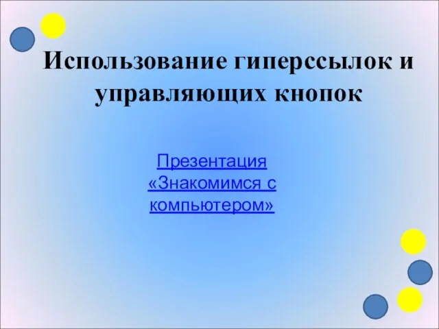 Презентация «Знакомимся с компьютером» Использование гиперссылок и управляющих кнопок