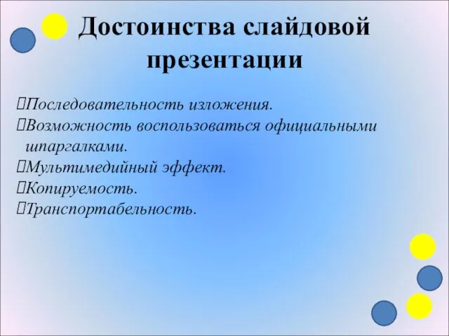 Достоинства слайдовой презентации Последовательность изложения. Возможность воспользоваться официальными шпаргалками. Мультимедийный эффект. Копируемость. Транспортабельность.