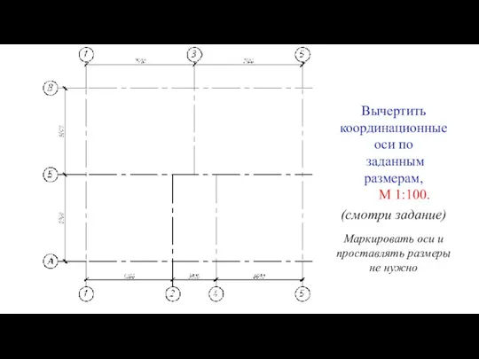 Вычертить координационные оси по заданным размерам, М 1:100. (смотри задание)