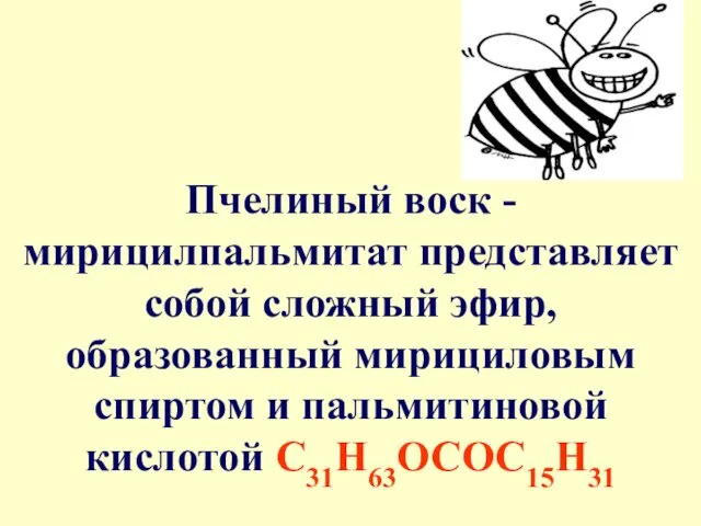 Пчелиный воск - мирицилпальмитат представляет собой сложный эфир, образованный мирициловым спиртом и пальмитиновой кислотой С31Н63ОСОС15Н31