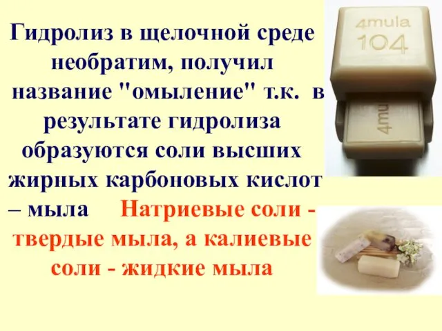 Гидролиз в щелочной среде необратим, получил название "омыление" т.к. в результате гидролиза образуются